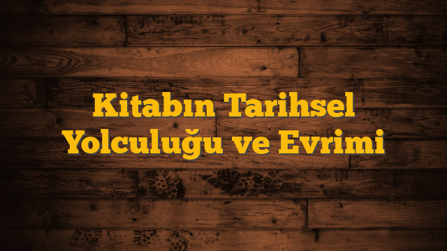 Kitabın Tarihsel Yolculuğu ve Evrimi