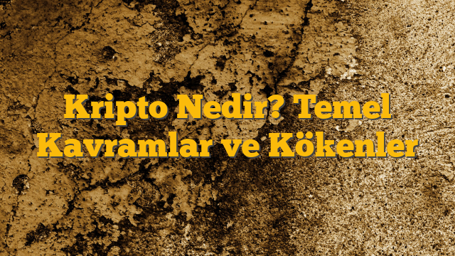 Kripto Nedir? Temel Kavramlar ve Kökenler
