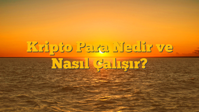 Kripto Para Nedir ve Nasıl Çalışır?