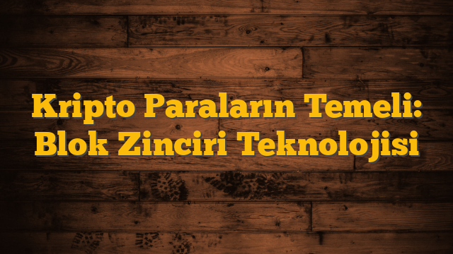 Kripto Paraların Temeli: Blok Zinciri Teknolojisi