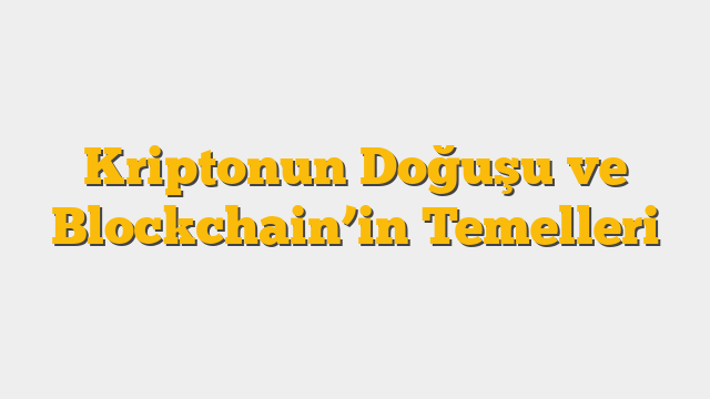 Kriptonun Doğuşu ve Blockchain’in Temelleri