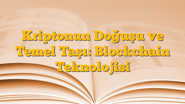 Kriptonun Doğuşu ve Temel Taşı: Blockchain Teknolojisi
