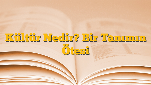 Kültür Nedir? Bir Tanımın Ötesi