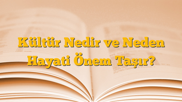 Kültür Nedir ve Neden Hayati Önem Taşır?