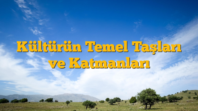 Kültürün Temel Taşları ve Katmanları