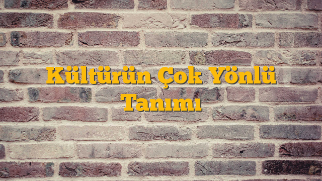 Kültürün Çok Yönlü Tanımı