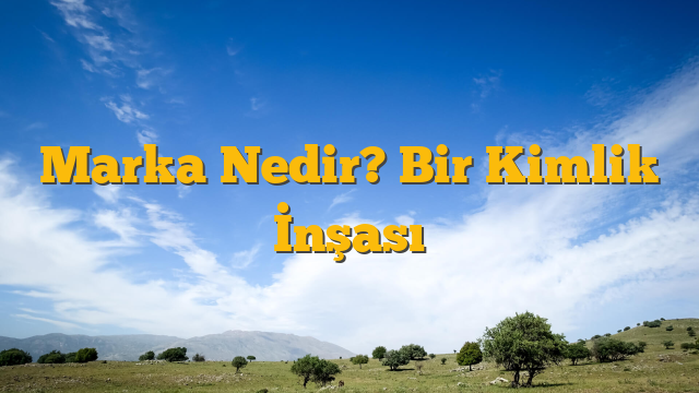 Marka Nedir? Bir Kimlik İnşası