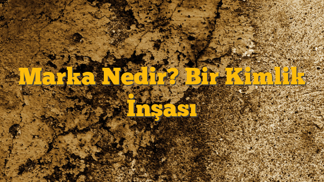 Marka Nedir? Bir Kimlik İnşası