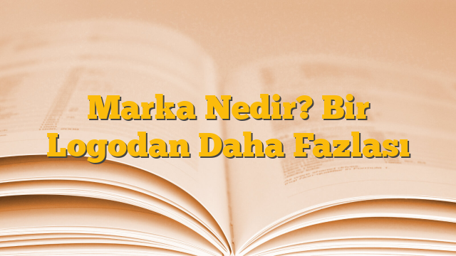 Marka Nedir? Bir Logodan Daha Fazlası