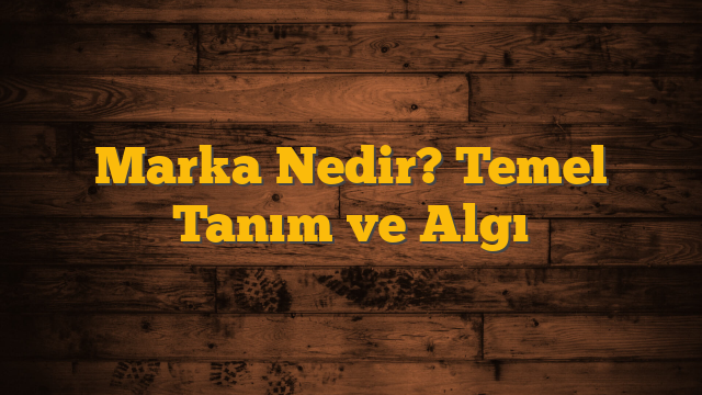 Marka Nedir? Temel Tanım ve Algı