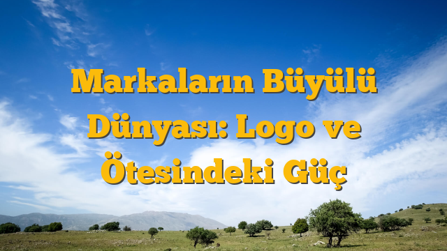 Markaların Büyülü Dünyası: Logo ve Ötesindeki Güç