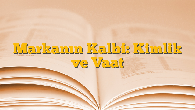 Markanın Kalbi: Kimlik ve Vaat