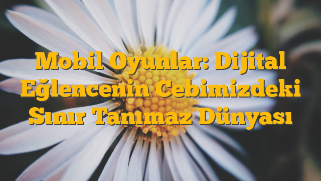 Mobil Oyunlar: Dijital Eğlencenin Cebimizdeki Sınır Tanımaz Dünyası