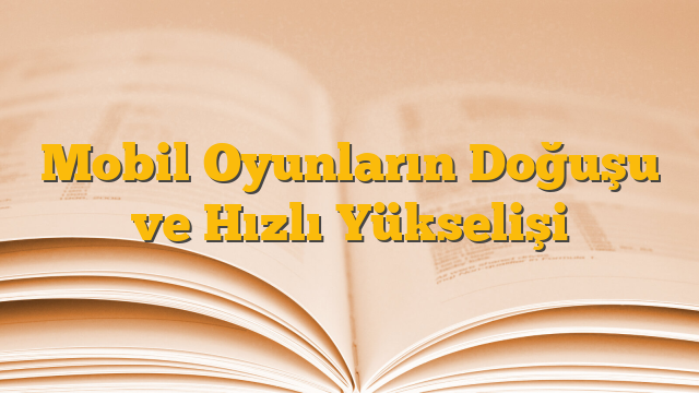 Mobil Oyunların Doğuşu ve Hızlı Yükselişi