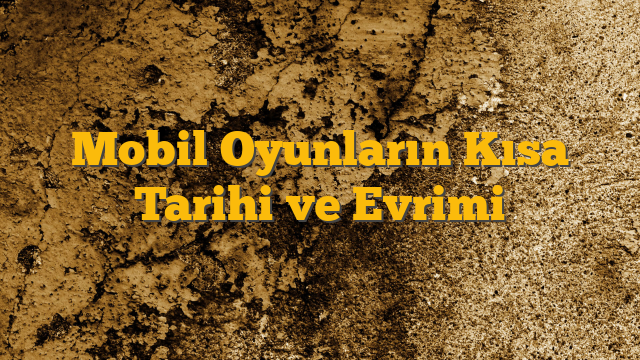 Mobil Oyunların Kısa Tarihi ve Evrimi