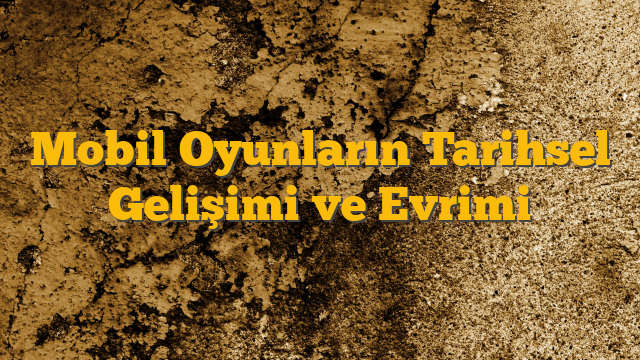 Mobil Oyunların Tarihsel Gelişimi ve Evrimi