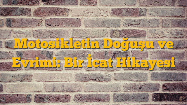 Motosikletin Doğuşu ve Evrimi: Bir İcat Hikayesi