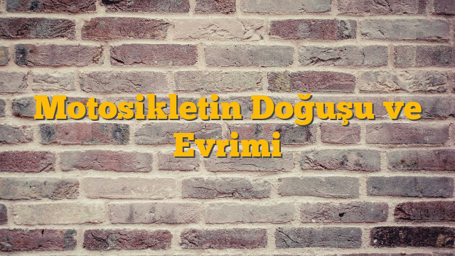 Motosikletin Doğuşu ve Evrimi