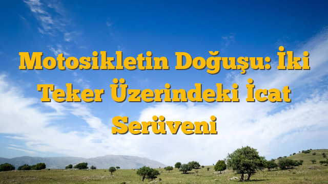 Motosikletin Doğuşu: İki Teker Üzerindeki İcat Serüveni