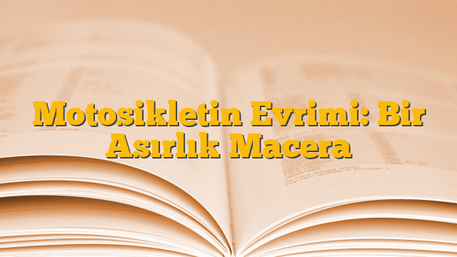 Motosikletin Evrimi: Bir Asırlık Macera