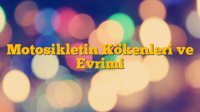 Motosikletin Kökenleri ve Evrimi