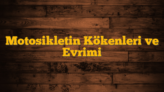 Motosikletin Kökenleri ve Evrimi