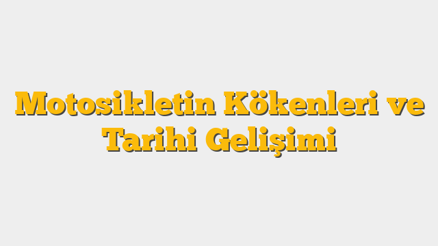 Motosikletin Kökenleri ve Tarihi Gelişimi