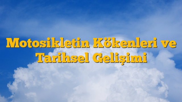Motosikletin Kökenleri ve Tarihsel Gelişimi