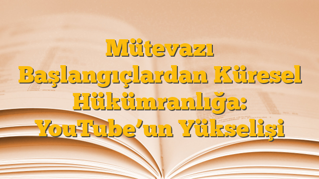 Mütevazı Başlangıçlardan Küresel Hükümranlığa: YouTube’un Yükselişi