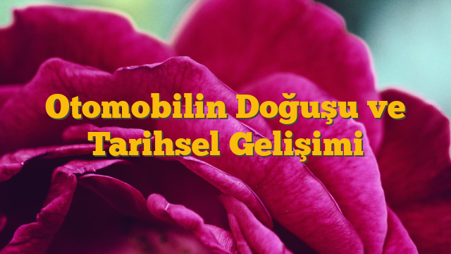 Otomobilin Doğuşu ve Tarihsel Gelişimi