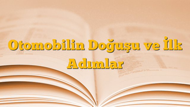 Otomobilin Doğuşu ve İlk Adımlar