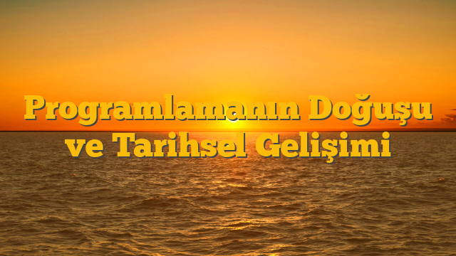 Programlamanın Doğuşu ve Tarihsel Gelişimi