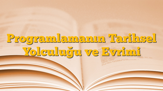 Programlamanın Tarihsel Yolculuğu ve Evrimi
