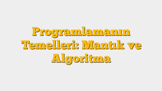 Programlamanın Temelleri: Mantık ve Algoritma