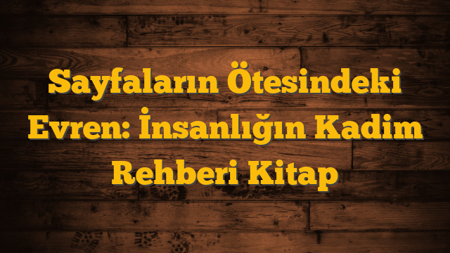 Sayfaların Ötesindeki Evren: İnsanlığın Kadim Rehberi Kitap