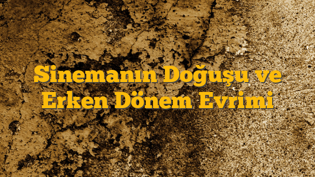 Sinemanın Doğuşu ve Erken Dönem Evrimi