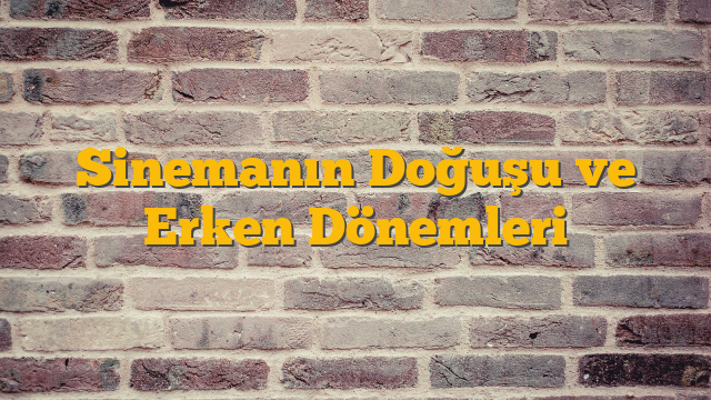 Sinemanın Doğuşu ve Erken Dönemleri
