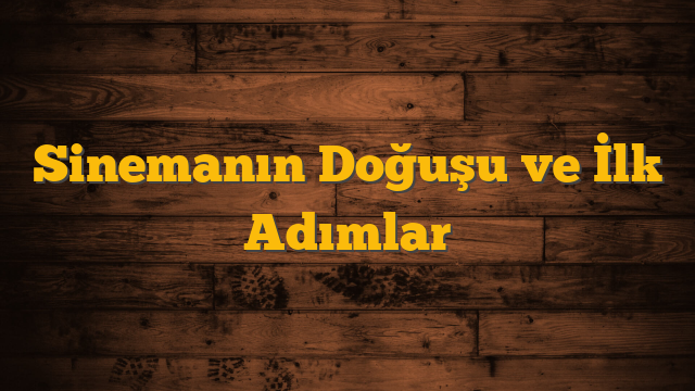 Sinemanın Doğuşu ve İlk Adımlar