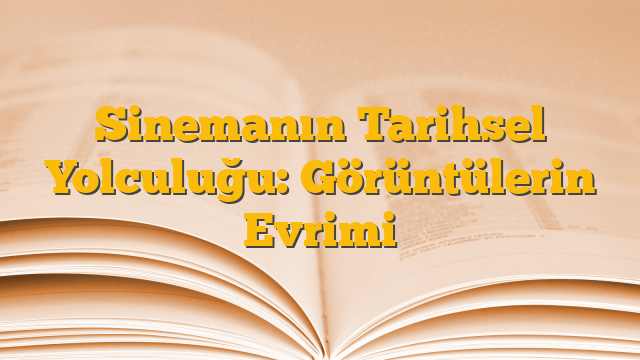 Sinemanın Tarihsel Yolculuğu: Görüntülerin Evrimi