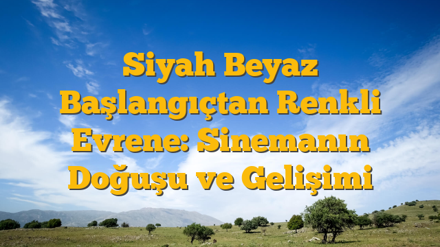 Siyah Beyaz Başlangıçtan Renkli Evrene: Sinemanın Doğuşu ve Gelişimi