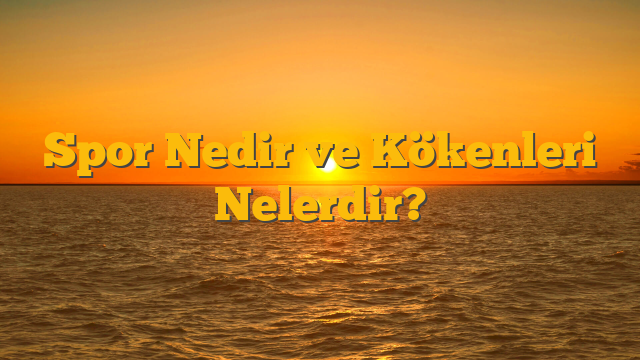 Spor Nedir ve Kökenleri Nelerdir?