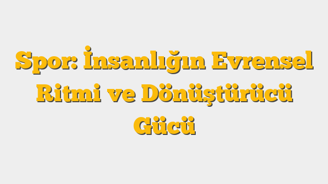 Spor: İnsanlığın Evrensel Ritmi ve Dönüştürücü Gücü