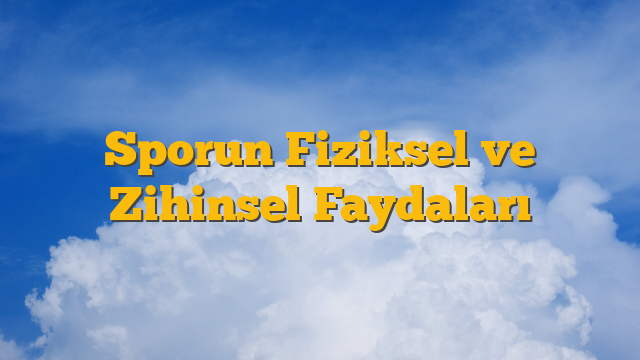 Sporun Fiziksel ve Zihinsel Faydaları