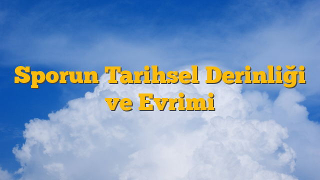 Sporun Tarihsel Derinliği ve Evrimi