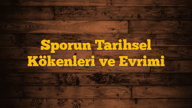 Sporun Tarihsel Kökenleri ve Evrimi