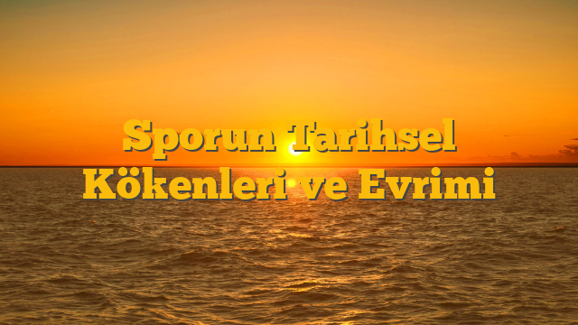 Sporun Tarihsel Kökenleri ve Evrimi