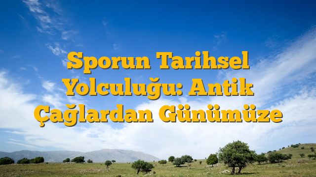 Sporun Tarihsel Yolculuğu: Antik Çağlardan Günümüze