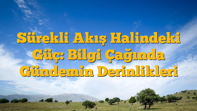 Sürekli Akış Halindeki Güç: Bilgi Çağında Gündemin Derinlikleri