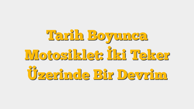 Tarih Boyunca Motosiklet: İki Teker Üzerinde Bir Devrim