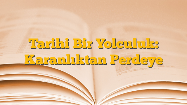 Tarihi Bir Yolculuk: Karanlıktan Perdeye